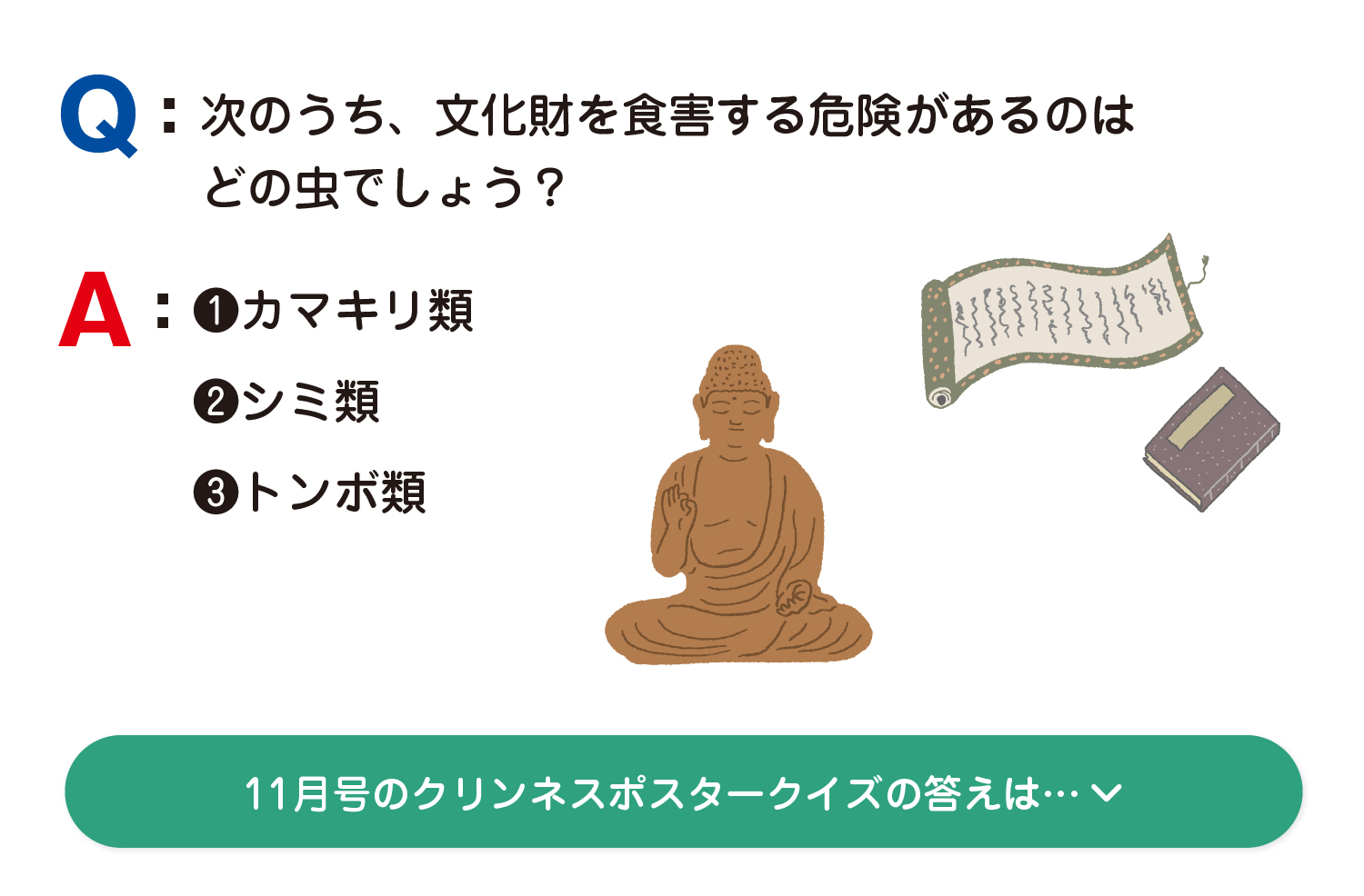 A： ❶カマキリ類　❷シミ類　❸トンボ類 11月号のクリンネスポスタークイズの答えは…