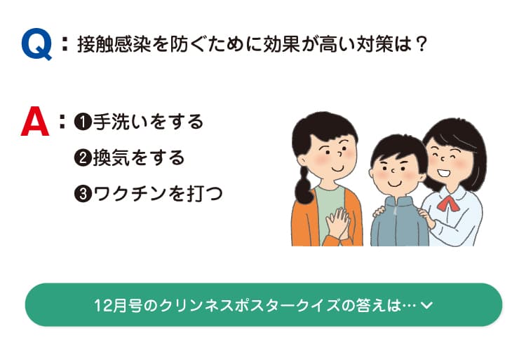 A：❶手洗いをする ❷換気をする ❸ワクチンを打つ 12月号のクリンネスポスタークイズの答えは…